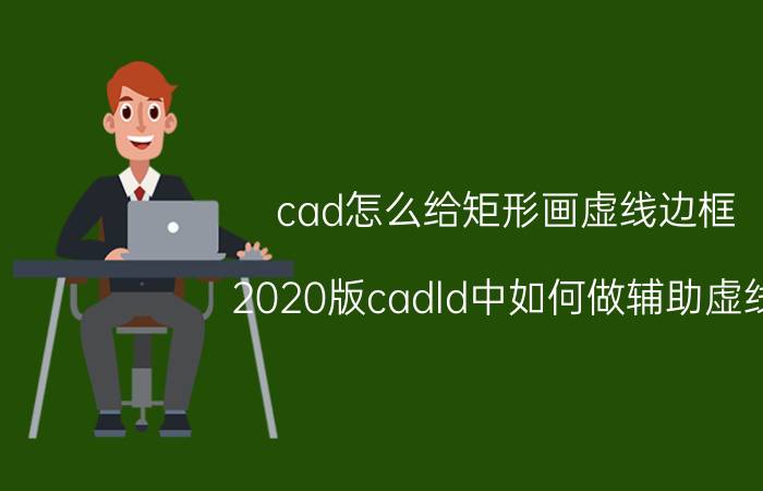 cad怎么给矩形画虚线边框 2020版cadld中如何做辅助虚线？